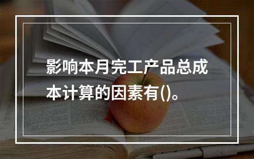 影响本月完工产品总成本计算的因素有()。