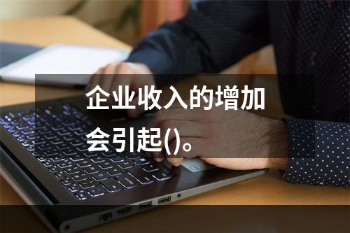 企业收入的增加会引起()。