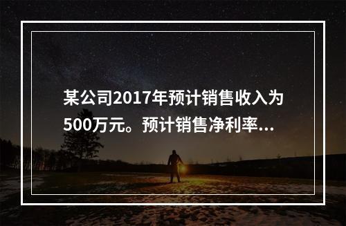 某公司2017年预计销售收入为500万元。预计销售净利率为1