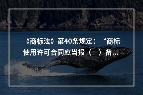 《商标法》第40条规定：“商标使用许可合同应当报（　）备案。