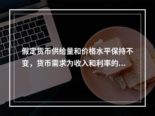 假定货币供给量和价格水平保持不变，货币需求为收入和利率的函数