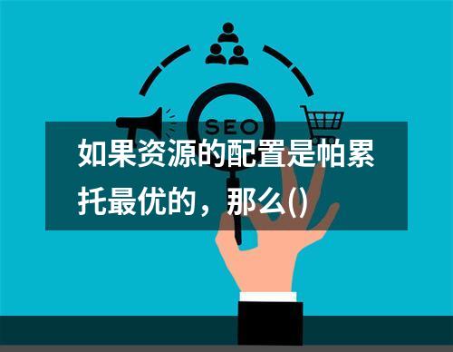 如果资源的配置是帕累托最优的，那么()