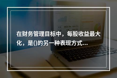 在财务管理目标中，每股收益最大化，是()的另一种表现方式。