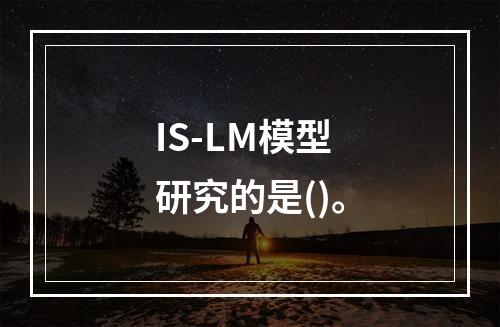 IS-LM模型研究的是()。