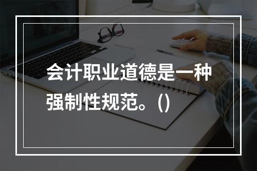 会计职业道德是一种强制性规范。()