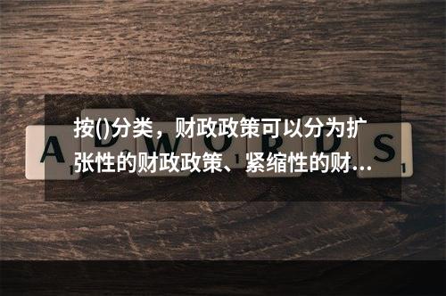 按()分类，财政政策可以分为扩张性的财政政策、紧缩性的财政政