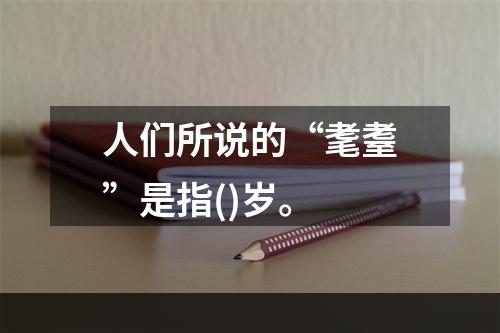 人们所说的“耄耋”是指()岁。