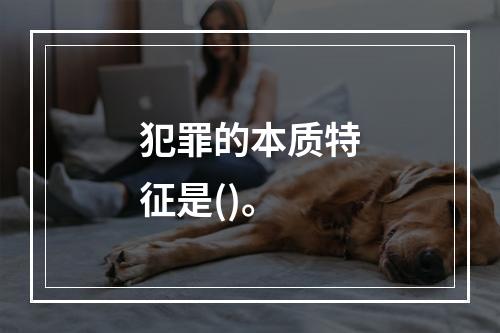 犯罪的本质特征是()。