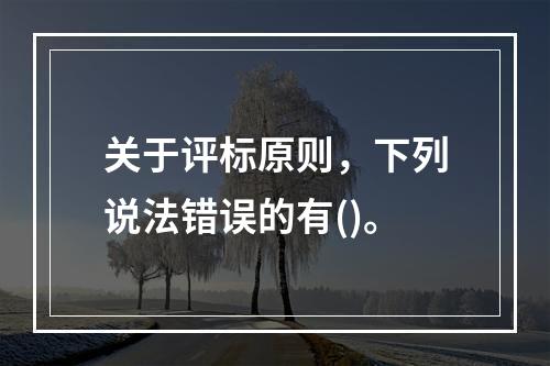 关于评标原则，下列说法错误的有()。