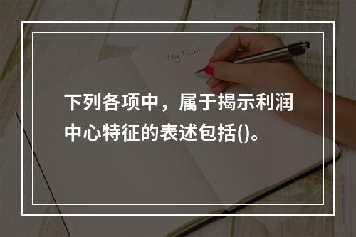 下列各项中，属于揭示利润中心特征的表述包括()。