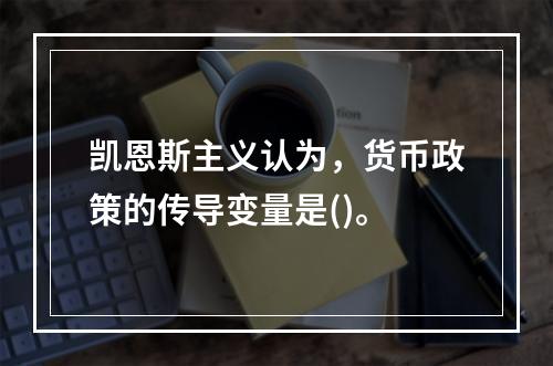 凯恩斯主义认为，货币政策的传导变量是()。