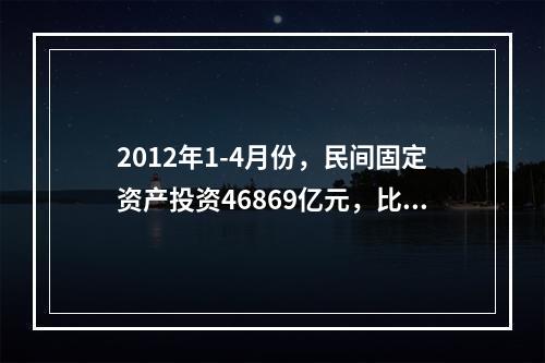 2012年1-4月份，民间固定资产投资46869亿元，比上年