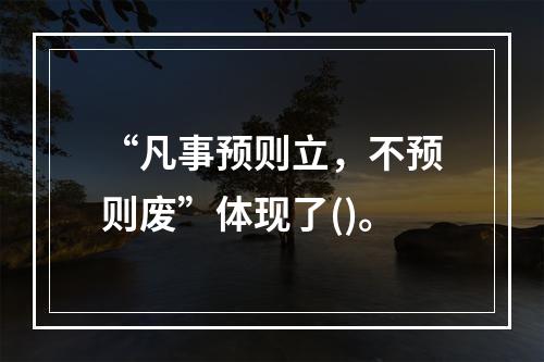 “凡事预则立，不预则废”体现了()。