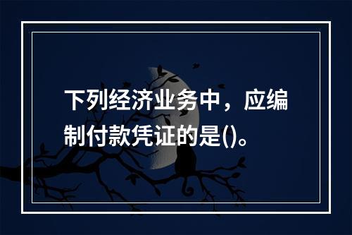 下列经济业务中，应编制付款凭证的是()。