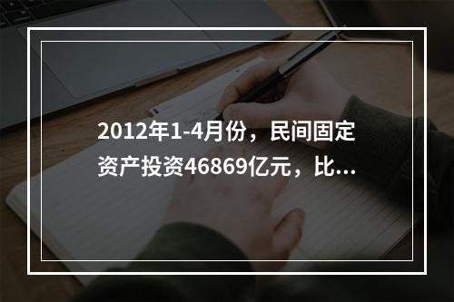 2012年1-4月份，民间固定资产投资46869亿元，比上年