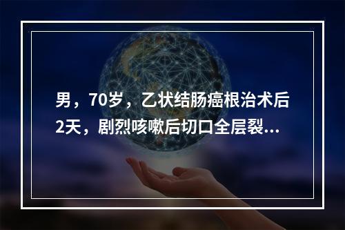 男，70岁，乙状结肠癌根治术后2天，剧烈咳嗽后切口全层裂开，