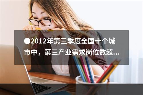 ●2012年第三季度全国十个城市中，第三产业需求岗位数超过第