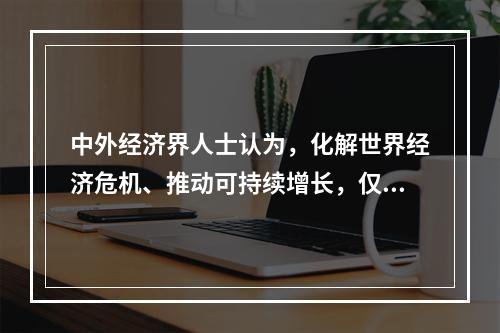 中外经济界人士认为，化解世界经济危机、推动可持续增长，仅靠中