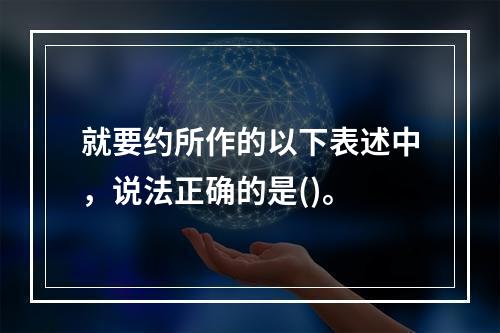 就要约所作的以下表述中，说法正确的是()。