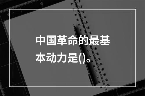 中国革命的最基本动力是()。