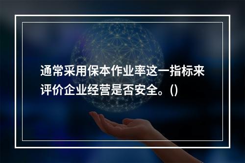 通常采用保本作业率这一指标来评价企业经营是否安全。()