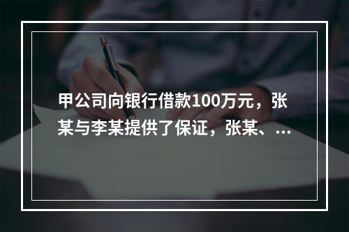 甲公司向银行借款100万元，张某与李某提供了保证，张某、李某