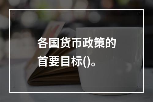 各国货币政策的首要目标()。