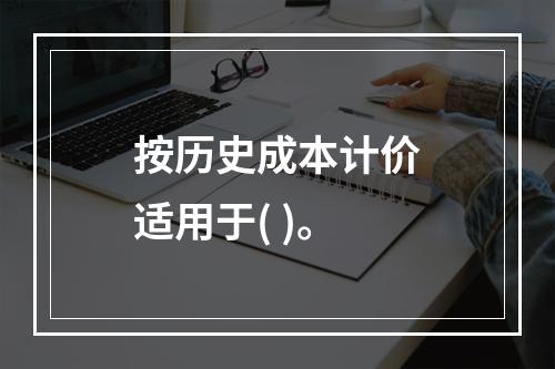 按历史成本计价适用于( )。