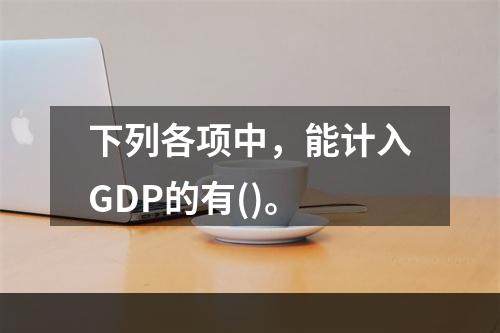 下列各项中，能计入GDP的有()。