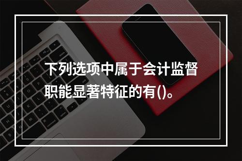 下列选项中属于会计监督职能显著特征的有()。