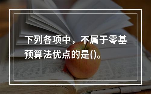 下列各项中，不属于零基预算法优点的是()。