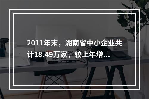 2011年末，湖南省中小企业共计18.49万家，较上年增长1