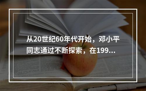 从20世纪60年代开始，邓小平同志通过不断探索，在1992年