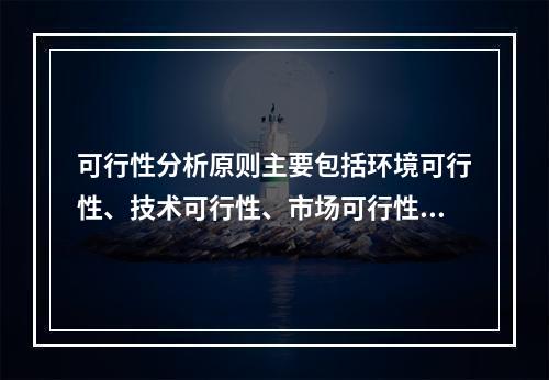 可行性分析原则主要包括环境可行性、技术可行性、市场可行性、财