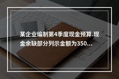 某企业编制第4季度现金预算.现金余缺部分列示金额为35000