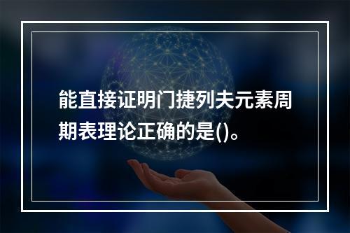 能直接证明门捷列夫元素周期表理论正确的是()。