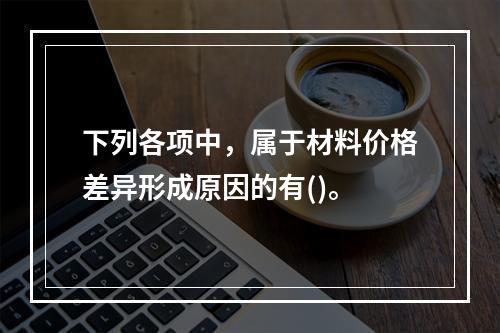 下列各项中，属于材料价格差异形成原因的有()。