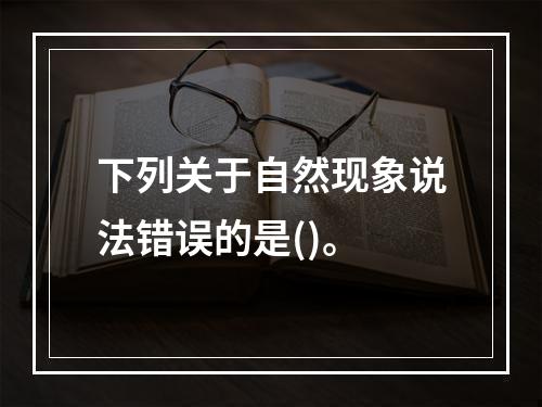 下列关于自然现象说法错误的是()。