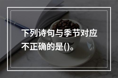 下列诗句与季节对应不正确的是()。