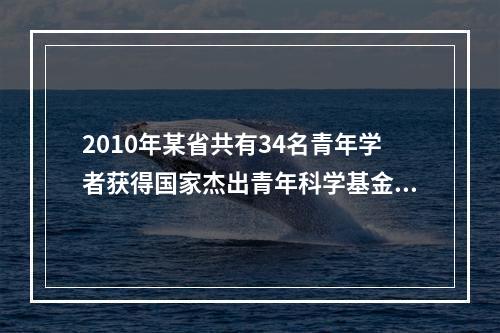 2010年某省共有34名青年学者获得国家杰出青年科学基金资助