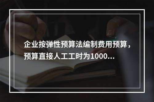 企业按弹性预算法编制费用预算，预算直接人工工时为100000