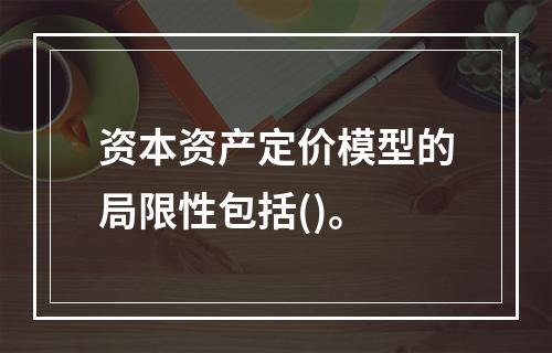 资本资产定价模型的局限性包括()。