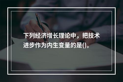 下列经济增长理论中，把技术进步作为内生变量的是()。