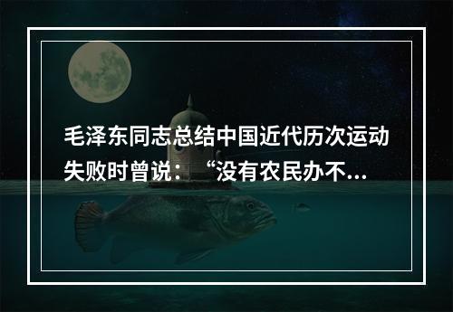 毛泽东同志总结中国近代历次运动失败时曾说：“没有农民办不成大