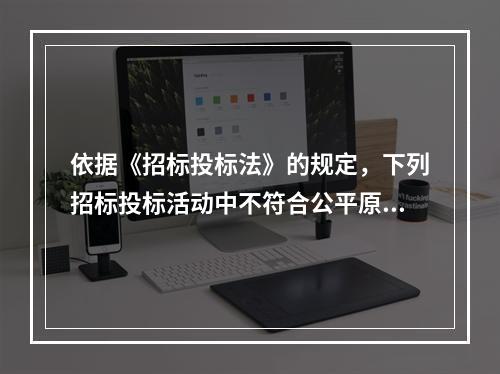 依据《招标投标法》的规定，下列招标投标活动中不符合公平原则要