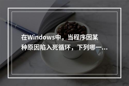 在Windows中，当程序因某种原因陷入死循环，下列哪一个方