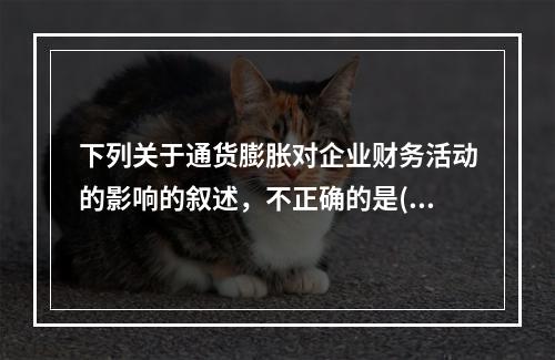 下列关于通货膨胀对企业财务活动的影响的叙述，不正确的是()。