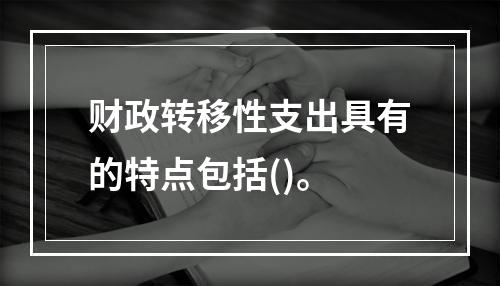 财政转移性支出具有的特点包括()。