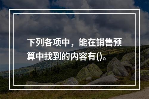 下列各项中，能在销售预算中找到的内容有()。