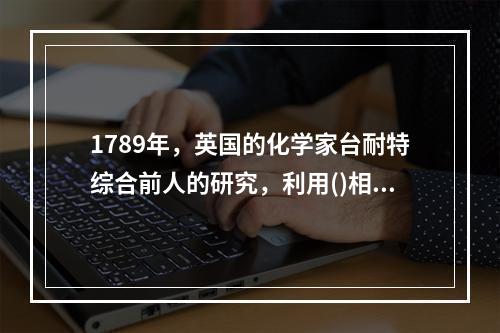 1789年，英国的化学家台耐特综合前人的研究，利用()相互作